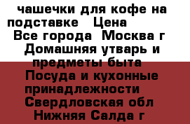 чашечки для кофе на подставке › Цена ­ 1 000 - Все города, Москва г. Домашняя утварь и предметы быта » Посуда и кухонные принадлежности   . Свердловская обл.,Нижняя Салда г.